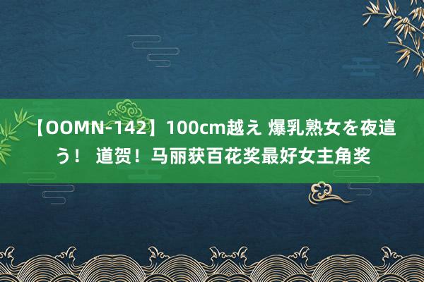 【OOMN-142】100cm越え 爆乳熟女を夜這う！ 道贺！马丽获百花奖最好女主角奖