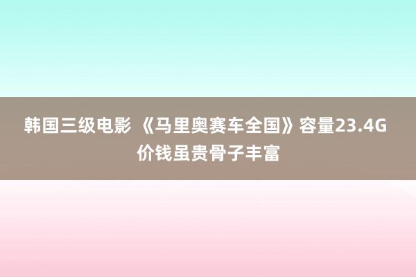 韩国三级电影 《马里奥赛车全国》容量23.4G 价钱虽贵骨子丰富