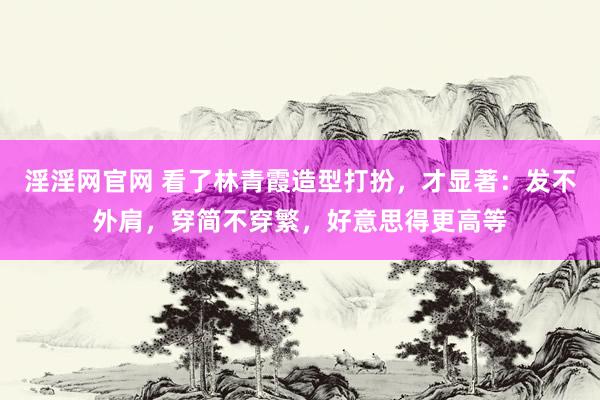 淫淫网官网 看了林青霞造型打扮，才显著：发不外肩，穿简不穿繁，好意思得更高等