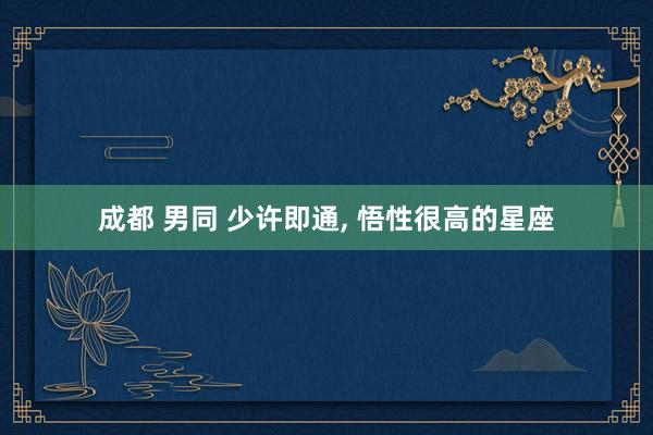 成都 男同 少许即通， 悟性很高的星座