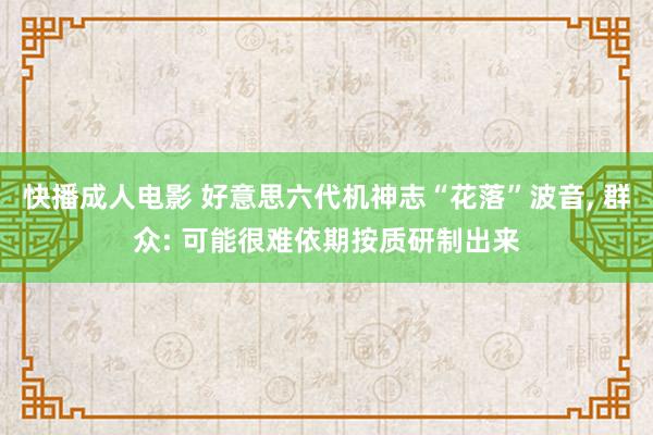 快播成人电影 好意思六代机神志“花落”波音， 群众: 可能很难依期按质研制出来
