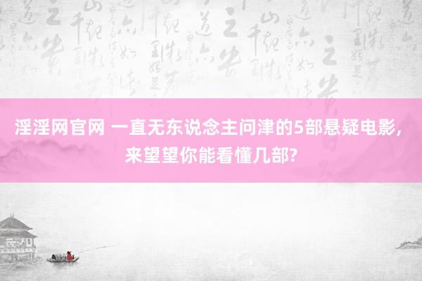 淫淫网官网 一直无东说念主问津的5部悬疑电影， 来望望你能看懂几部?