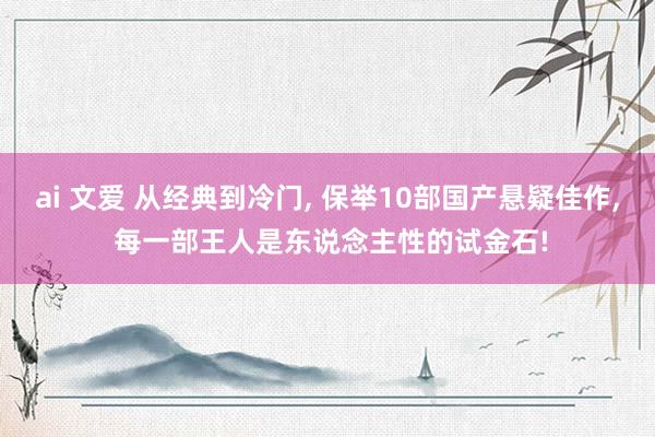 ai 文爱 从经典到冷门， 保举10部国产悬疑佳作， 每一部王人是东说念主性的试金石!