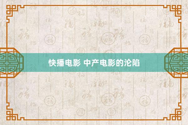 快播电影 中产电影的沦陷