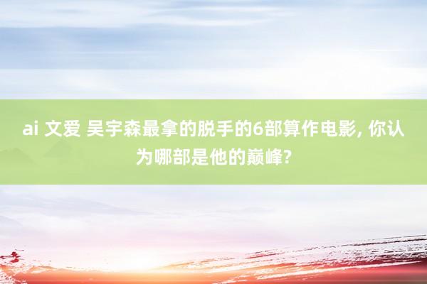 ai 文爱 吴宇森最拿的脱手的6部算作电影， 你认为哪部是他的巅峰?