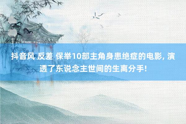 抖音风 反差 保举10部主角身患绝症的电影， 演透了东说念主世间的生离分手!