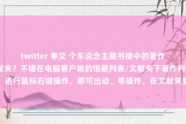 twitter 拳交 个东说念主藏书楼中的著作奈何从A文献夹移到B文献夹？不错在电脑客户端的馆藏列表/文献夹下著作列表的著作标题上，进行鼠标右键操作，即可出动、等操作，在文献夹里的著作还不错进行上移、下移位置的操作。
