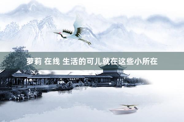 萝莉 在线 生活的可儿就在这些小所在