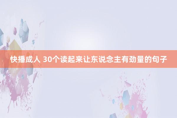 快播成人 30个读起来让东说念主有劲量的句子