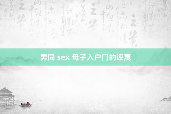 男同 sex 母子入户门的诬蔑