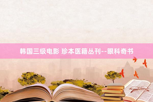 韩国三级电影 珍本医籍丛刊--眼科奇书