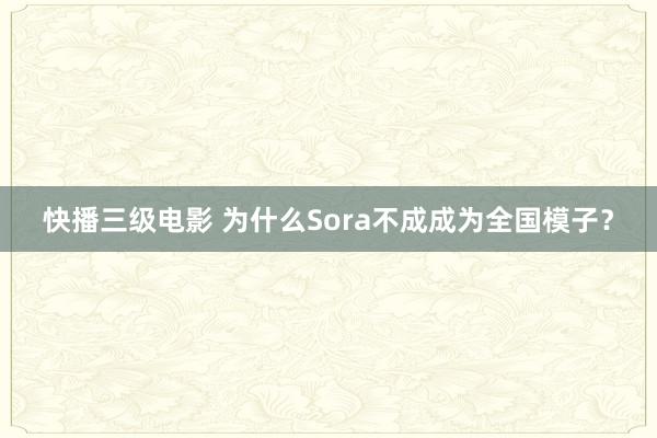快播三级电影 为什么Sora不成成为全国模子？